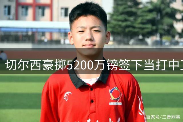 切尔西豪掷5200万镑签下当打中卫 蓝军引援策略悄然转向？