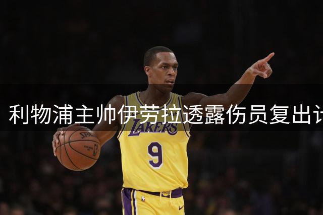 利物浦主帅伊劳拉透露伤员复出计划 坦言夏窗引援迫在眉睫
