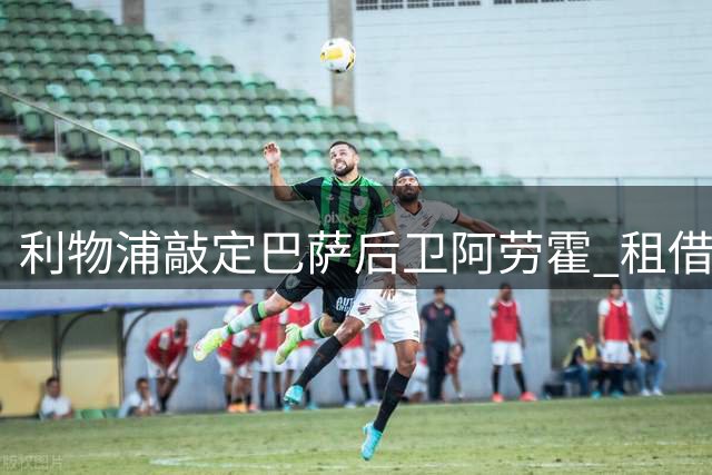 利物浦敲定巴萨后卫阿劳霍 租借一年含买断条款