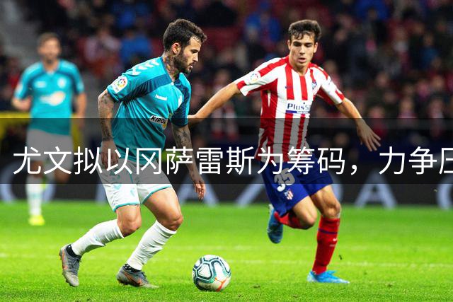 尤文拟以冈萨雷斯为筹码，力争压低马竞对瑟洛特要价