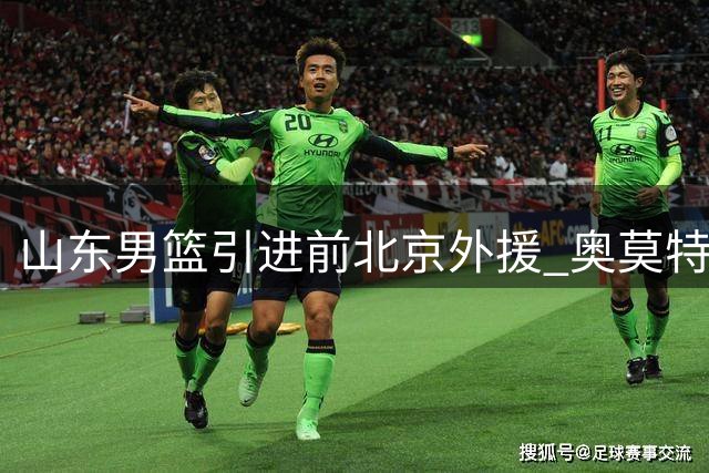 山东男篮引进前北京外援 奥莫特加盟组三外援阵容