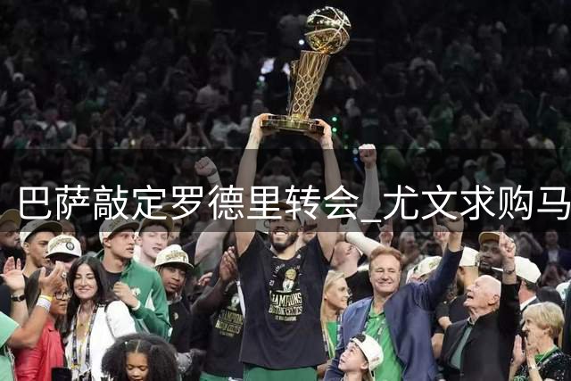 巴萨敲定罗德里转会 尤文求购马丁内斯失败