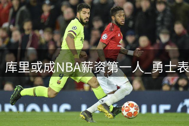 库里或成NBA薪资第一人 勇士表态将全力续约核心
