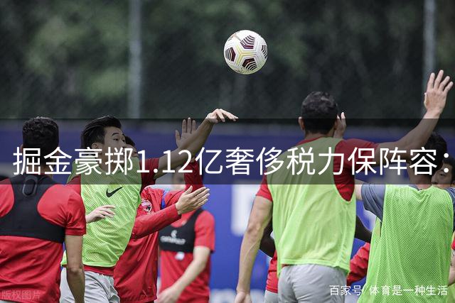 掘金豪掷1.12亿奢侈税力保阵容：沃特森续约引发薪资风暴
