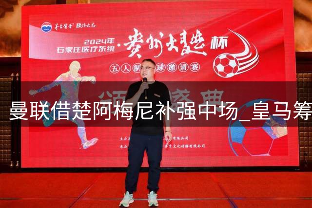 曼联借楚阿梅尼补强中场 皇马筹款锁定罗德里