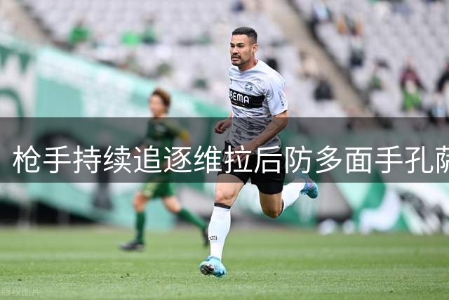 枪手持续追逐维拉后防多面手孔萨