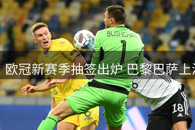 欧冠新赛季抽签出炉 巴黎巴萨上演强强对话