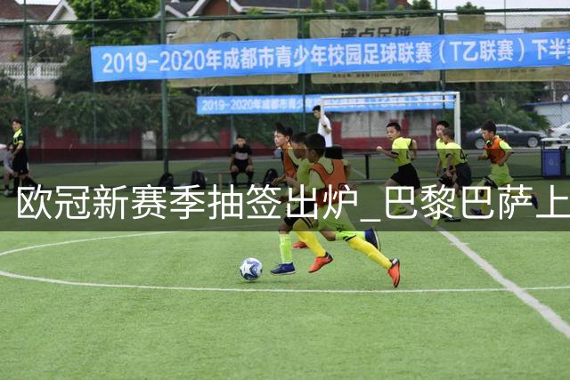 欧冠新赛季抽签出炉 巴黎巴萨上演强强对话