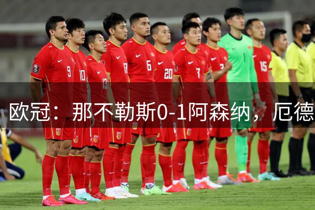 欧冠：那不勒斯0-1阿森纳，厄德高破门制胜