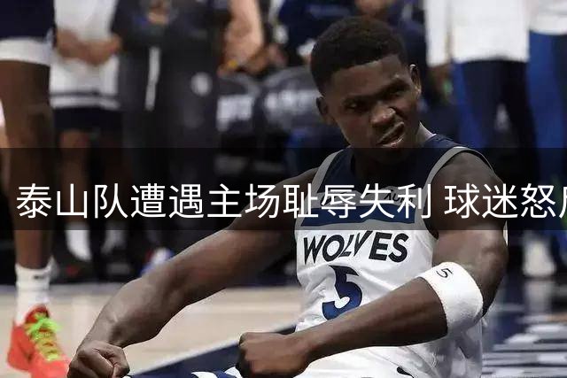泰山队遭遇主场耻辱失利 球迷怒斥：血性去哪了？