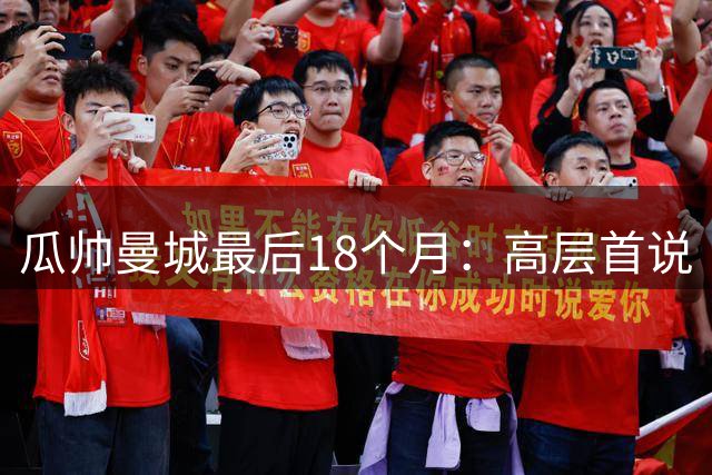 瓜帅曼城最后18个月：高层首说“是他的错”，更衣室无人敢拥抱！