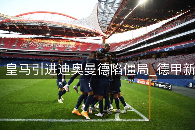 皇马引进迪奥曼德陷僵局 德甲新星或随莱比锡开训