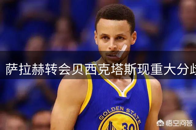 萨拉赫转会贝西克塔斯现重大分歧 经纪人佣金争议或致交易搁浅