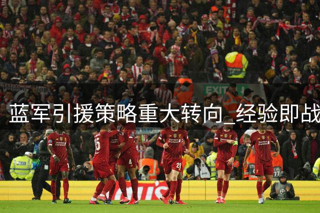 蓝军引援策略重大转向 经验即战力加盟折射阵容隐忧