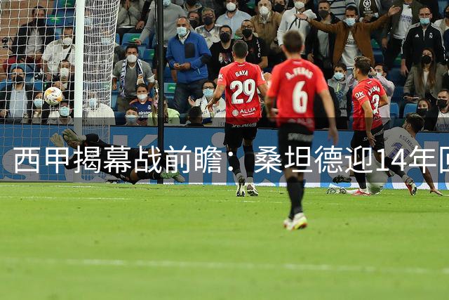 西甲揭幕战前瞻：桑坦德迎14年回归首秀 黄潜强阵来袭