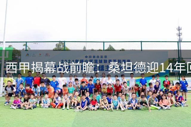 西甲揭幕战前瞻：桑坦德迎14年回归首秀 黄潜强阵来袭