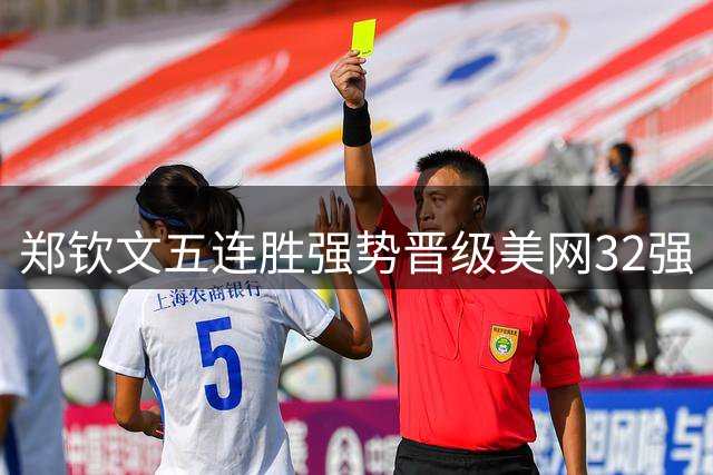 郑钦文五连胜强势晋级美网32强