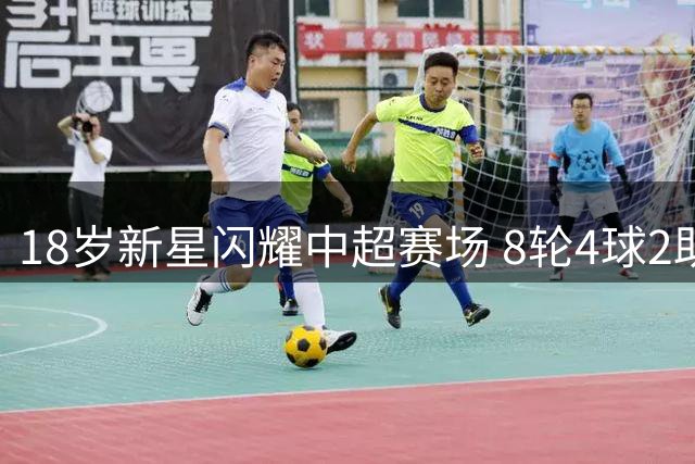 18岁新星闪耀中超赛场 8轮4球2助表现获国足青睐