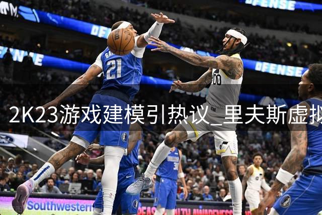 2K23游戏建模引热议 里夫斯虚拟形象竟让球迷集体脸盲