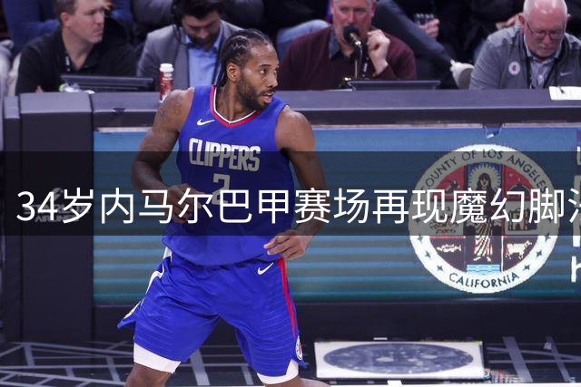 34岁内马尔巴甲赛场再现魔幻脚法 热身颠球引全场欢呼