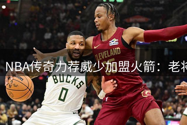 NBA传奇力荐威少加盟火箭：老将油箱未空 铁血精神犹在