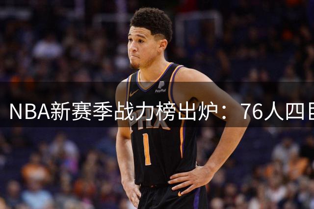 NBA新赛季战力榜出炉：76人四巨头仅列第五 火箭被严重低估引热议