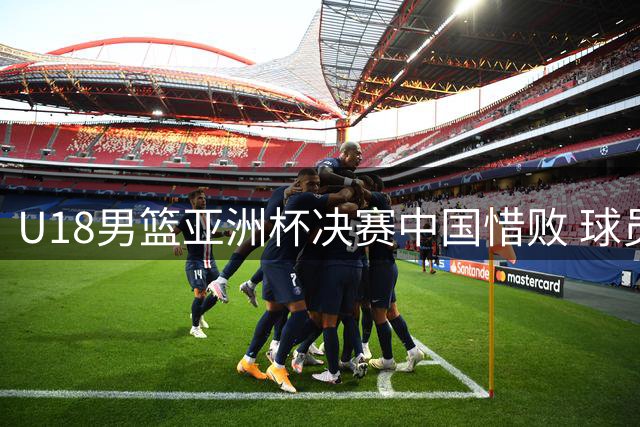 U18男篮亚洲杯决赛中国惜败 球员表现评价出炉